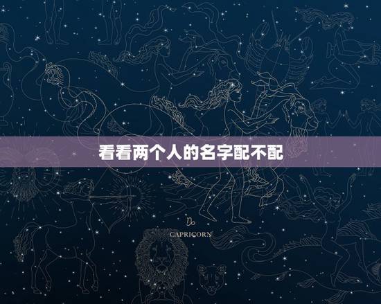 看看两个人的名字配不配,看看名字配不配 看看两个人的名字配不配,看看名字配不配