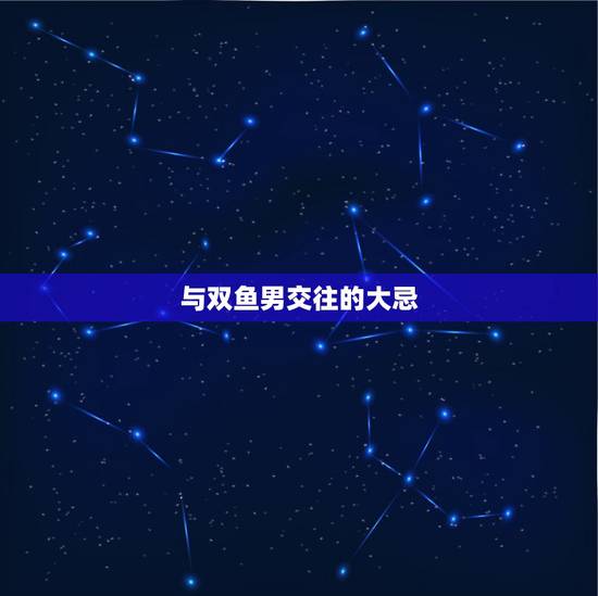 与双鱼男交往的大忌,如何追双鱼座男生,与双鱼男交往的技巧 与双鱼男交往的大忌,如何追双鱼座男生,与双鱼男交往的技巧