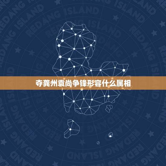 夺龚州袁尚争锋形容什么属相,夺冀州袁尚争锋,打一个生肖 夺龚州袁尚争锋形容什么属相,夺冀州袁尚争锋,打一个生肖
