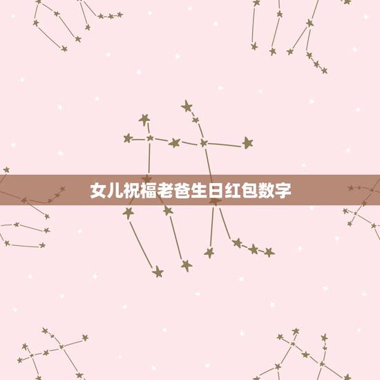 女儿祝福老爸生日红包数字，爸爸生日红包多少数字比较好