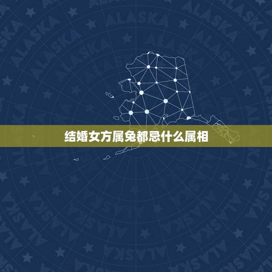 结婚女方属兔都忌什么属相,新娘属兔,新郎属兔。结婚忌属什么的伴娘? 结婚女方属兔都忌什么属相,新娘属兔,新郎属兔。结婚忌属什么的伴娘?