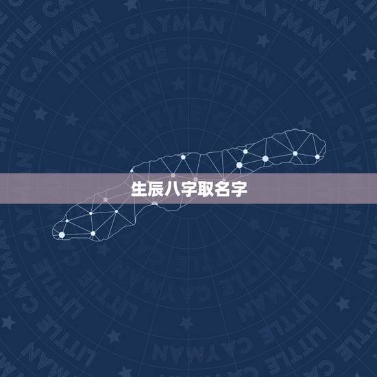 生辰八字取名字,生辰八字是什么?怎么取名字? 生辰八字取名字,生辰八字是什么?怎么取名字?