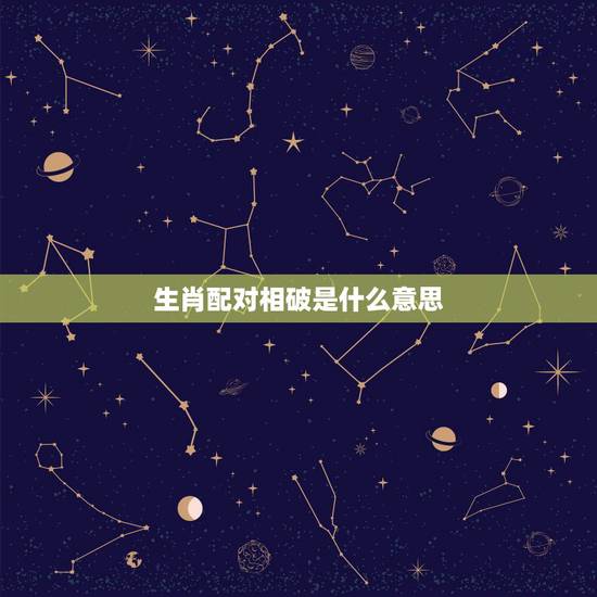 生肖配对相破是什么意思,十二生肖相害谁占上风 生肖配对相破是什么意思,十二生肖相害谁占上风