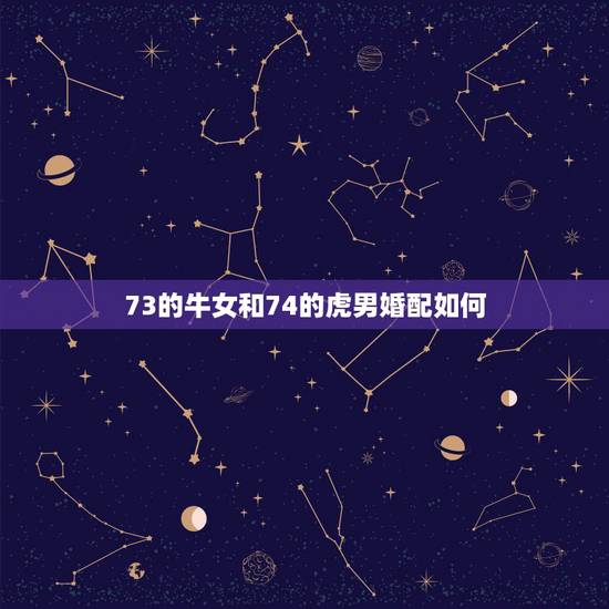 73的牛女和74的虎男婚配如何，73年属牛女与74年属虎男今年感情？