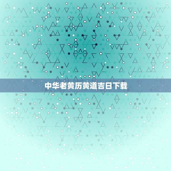 中华老黄历黄道吉日下载,老黄历吉日吉时查询 中华老黄历黄道吉日下载,老黄历吉日吉时查询