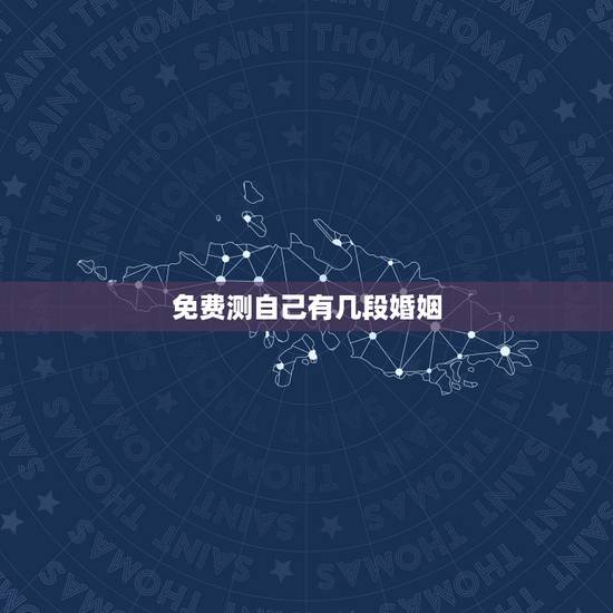 免费测自己有几段婚姻 算算我的婚姻与命运 免费测自己有几段婚姻 算算我的婚姻与命运