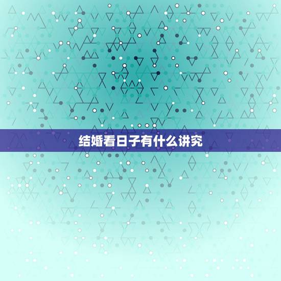 结婚看日子有什么讲究,结婚登记选日子,有什么讲究吗? 结婚看日子有什么讲究,结婚登记选日子,有什么讲究吗?