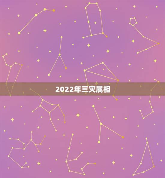 2022年三灾属相，2022年最不顺利的生肖