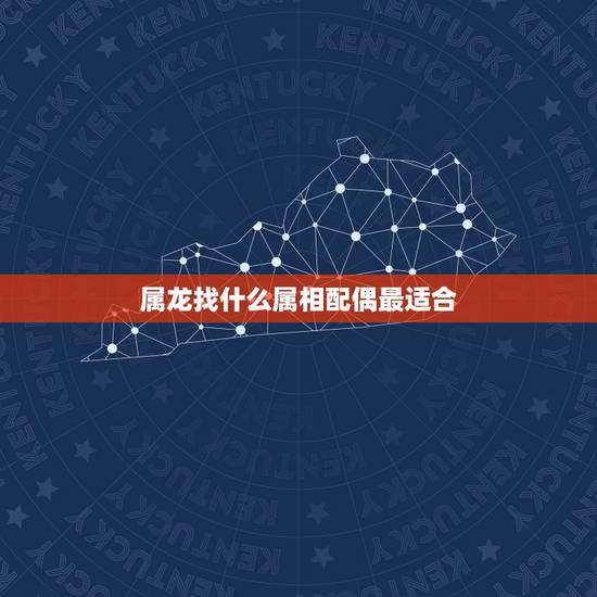属龙找什么属相配偶最适合，属龙的和什么属相最配