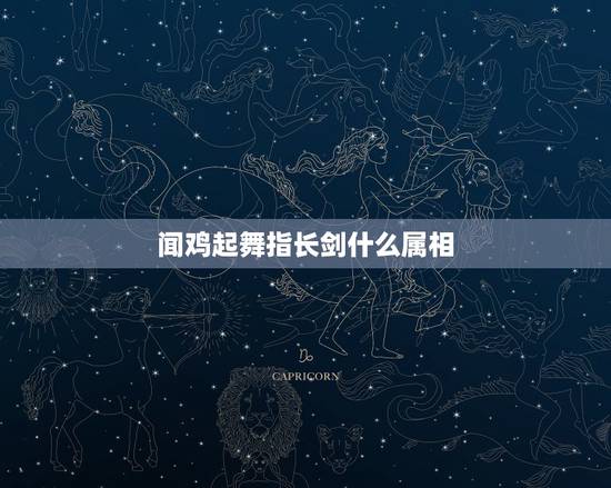 闻鸡起舞指长剑什么属相，美女如蛇步步寒，闻鸡起舞指长剑意指十二生肖的哪
