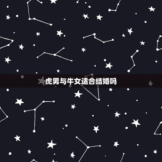 虎男与牛女适合结婚吗，牛女和虎男相配吗婚姻