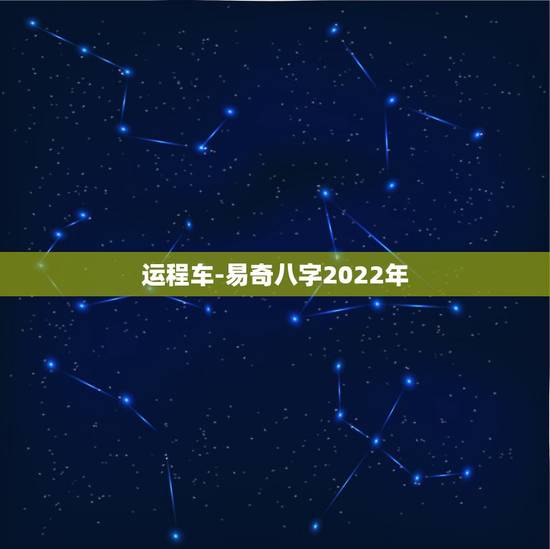 运程车-易奇八字2022年，董易奇2022年运程车
