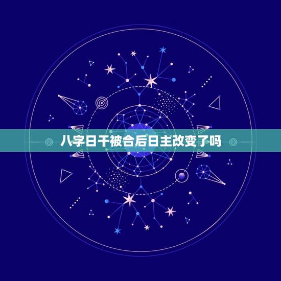 八字日干被合后日主改变了吗,八字既然是以日干为主,为什么还要以年的纳音 八字日干被合后日主改变了吗,八字既然是以日干为主,为什么还要以年的纳音
