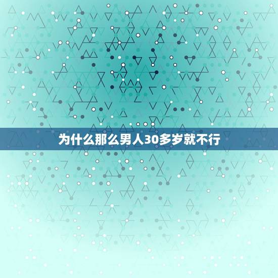 为什么那么男人30多岁就不行,三十岁男人为什么不行了 为什么那么男人30多岁就不行,三十岁男人为什么不行了