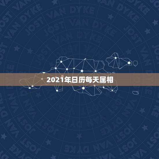 2021年日历每天属相，2021年老黄历属相