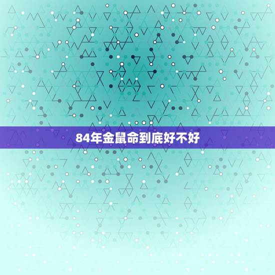 84年金鼠命到底好不好，1984年生人属鼠是什么命