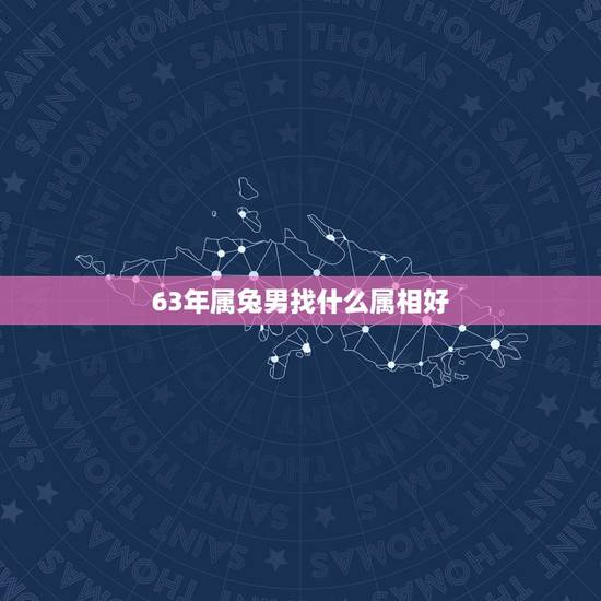 63年属兔男找什么属相好，63年属兔男去逝什么属相不可去吊唁？