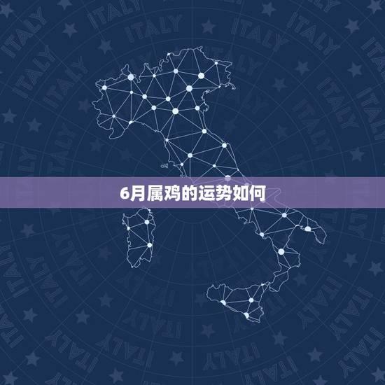 6月属鸡的运势如何,属鸡的人六月份的运气很好,不管是在哪方面的 6月属鸡的运势如何,属鸡的人六月份的运气很好,不管是在哪方面的