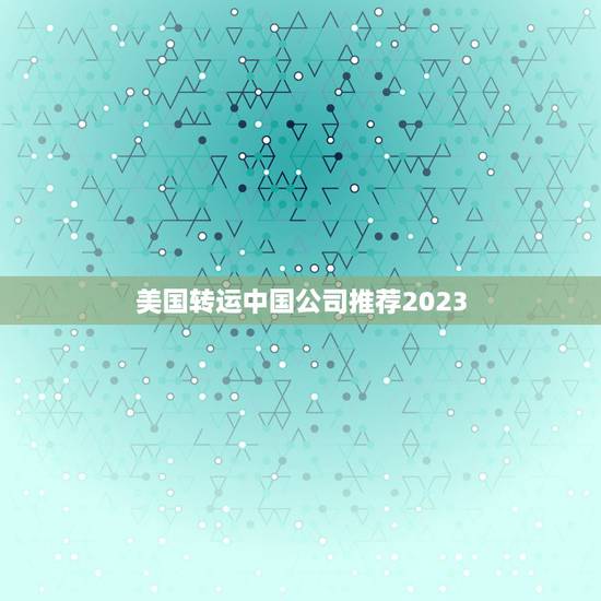 美国转运中国公司推荐2023，美国转运中国会不会很麻烦，什么转运公司好