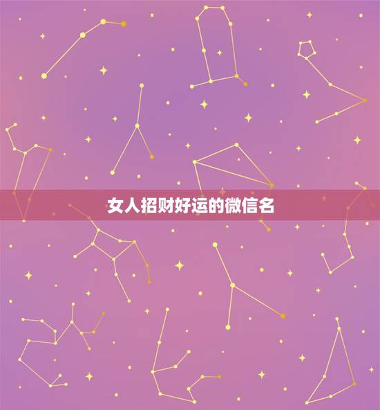女人招财好运的微信名，四个字女人吉祥好运的微信名字有哪些？