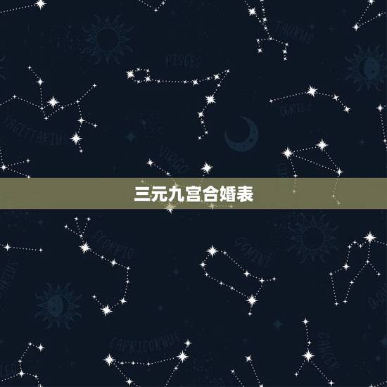 三元九宫合婚表,三元合婚和八字合婚那个更准 三元九宫合婚表,三元合婚和八字合婚那个更准