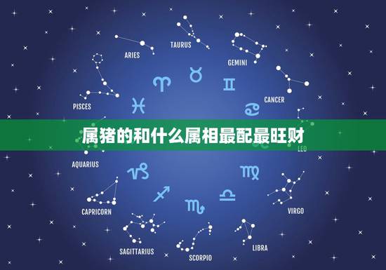 属猪的和什么属相最配最旺财,属猪配什么属相最合适 属猪的和什么属相最配最旺财,属猪配什么属相最合适