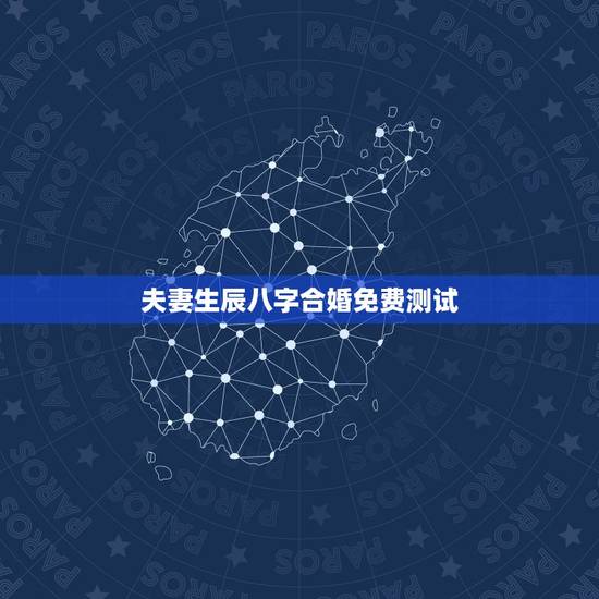 夫妻生辰八字合婚免费测试,八字测婚姻姻缘详细免费 夫妻生辰八字合婚免费测试,八字测婚姻姻缘详细免费