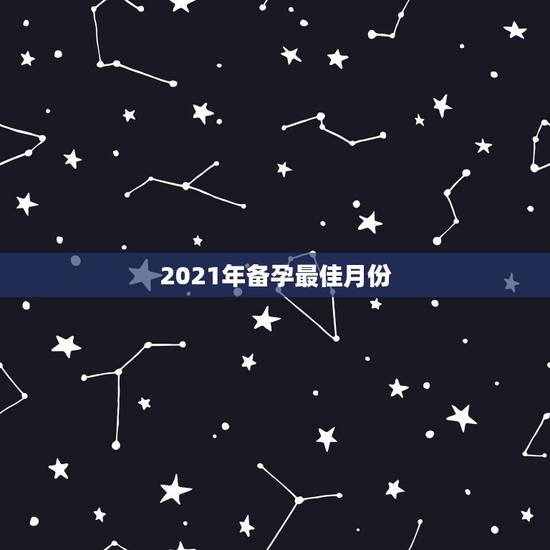2021年备孕最佳月份，一年中的那个月，是最佳的受孕月份呢？
