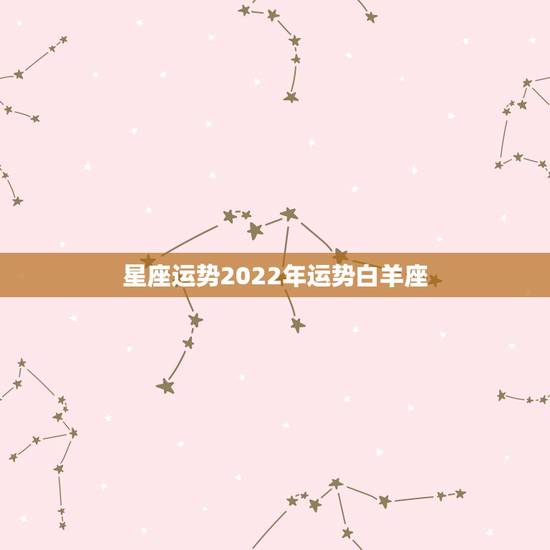 星座运势2022年运势白羊座,白羊座2021年运势 星座运势2022年运势白羊座,白羊座2021年运势