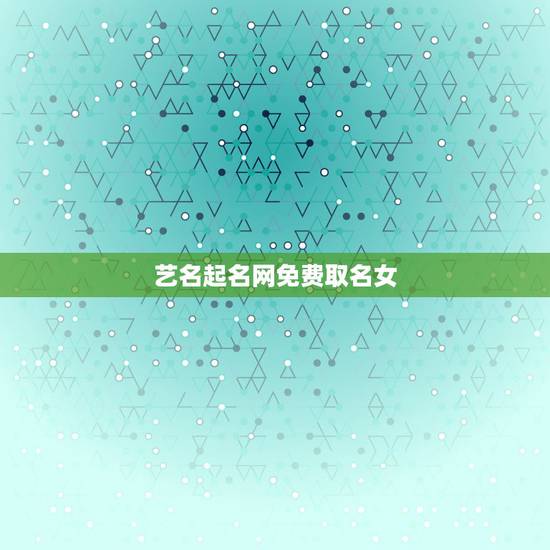 艺名起名网免费取名女,取名 艺名 艺名起名网免费取名女,取名 艺名