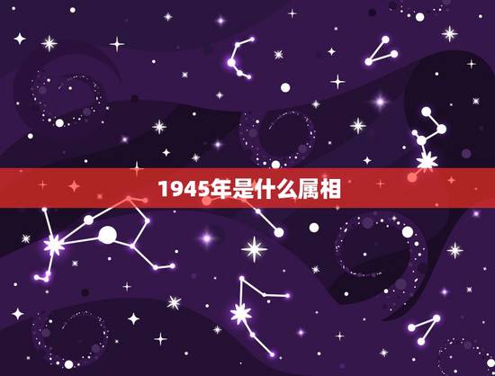 1945年是什么属相，1945出生属什么属相