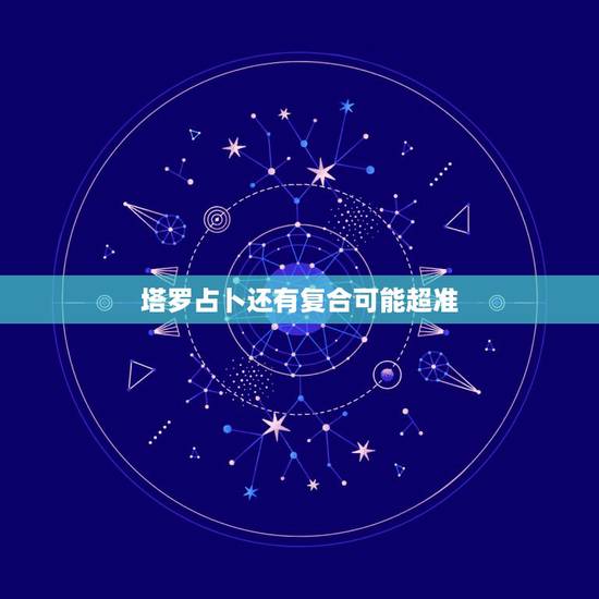 塔罗占卜还有复合可能超准，塔罗牌占卜刚和男友分手，想问我俩今后还有没有