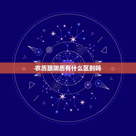 农历跟阴历有什么区别吗，阳历和农历有什么区别？