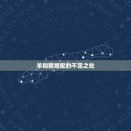 羊和猴婚配的不足之处,属猴和属羊相配吗 羊和猴婚配的不足之处,属猴和属羊相配吗