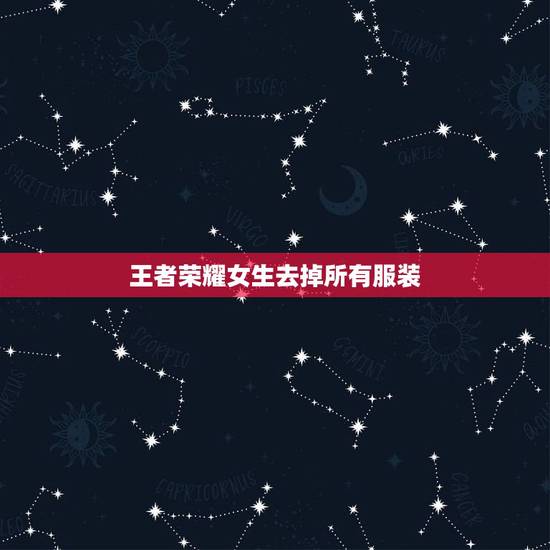 王者荣耀女生去掉所有服装，假如王者荣耀女英雄没有衣服是什么样了