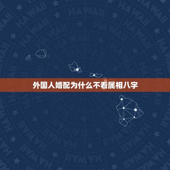 外国人婚配为什么不看属相八字，男女婚配怎么看是否适合在一起，看八字还是