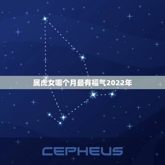 属虎女哪个月最有福气2022年,2022年属虎的几月出生更好 属虎女哪个月最有福气2022年,2022年属虎的几月出生更好