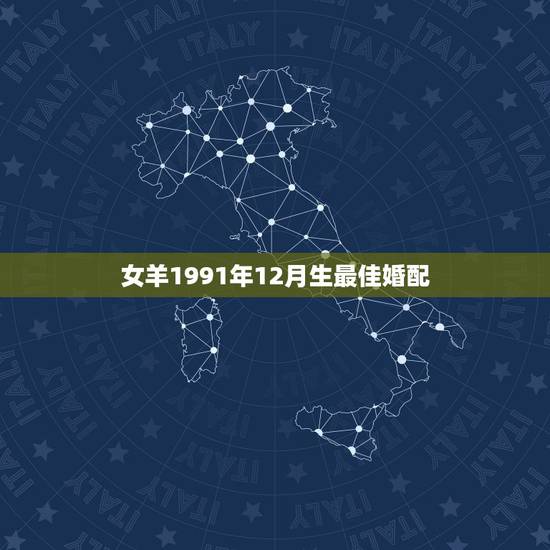 女羊1991年12月生最佳婚配，女：91年属羊的最佳配偶选择是？