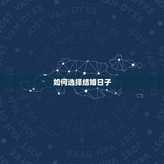 如何选择结婚日子,结婚日子怎么选 如何选择结婚日子,结婚日子怎么选