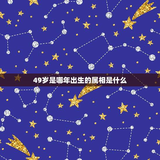 49岁是哪年出生的属相是什么,今年49岁属什么生肖 49岁是哪年出生的属相是什么,今年49岁属什么生肖