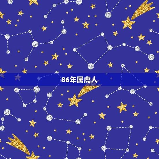 86年属虎人,86年属虎的是什么命 86年属虎人,86年属虎的是什么命