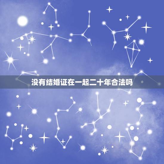 没有结婚证在一起二十年合法吗,没登记结婚一起生活了20年,最终分手受法 没有结婚证在一起二十年合法吗,没登记结婚一起生活了20年,最终分手受法