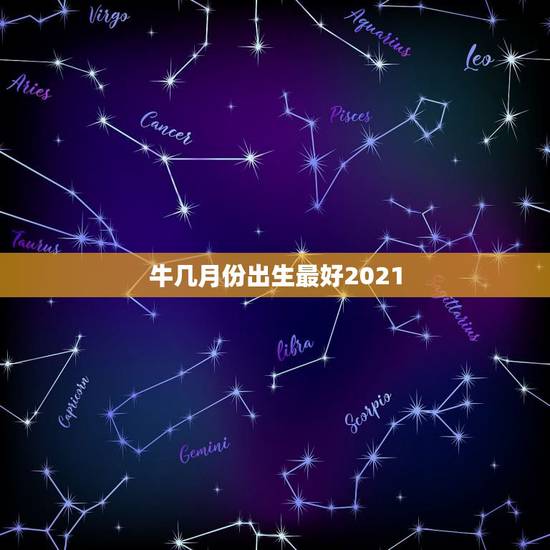 牛几月份出生最好2021，2021年属牛的几月好？