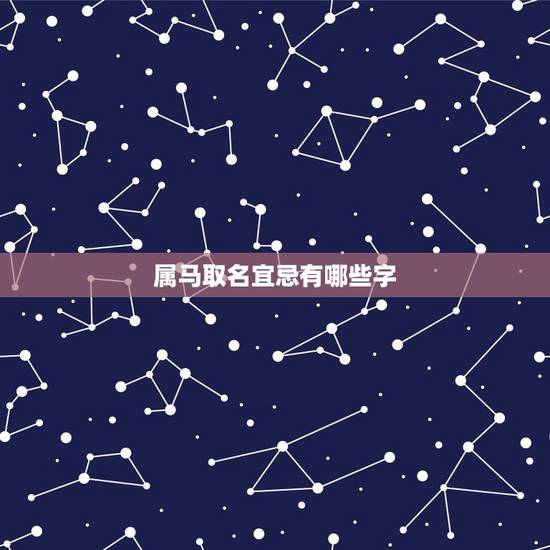 属马取名宜忌有哪些字,属马的女孩起什么名好 属马取名宜忌有哪些字,属马的女孩起什么名好