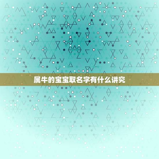 属牛的宝宝取名字有什么讲究,属牛起名忌讳 属牛的宝宝取名字有什么讲究,属牛起名忌讳