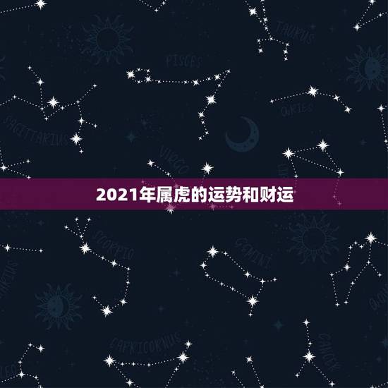 2021年属虎的运势和财运，属虎2021年运势如何