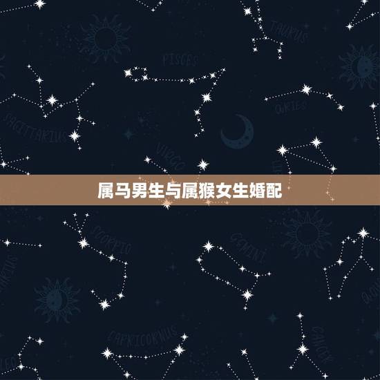 属马男生与属猴女生婚配,属相婚配:男属马和女属猴相配吗 属马男生与属猴女生婚配,属相婚配:男属马和女属猴相配吗