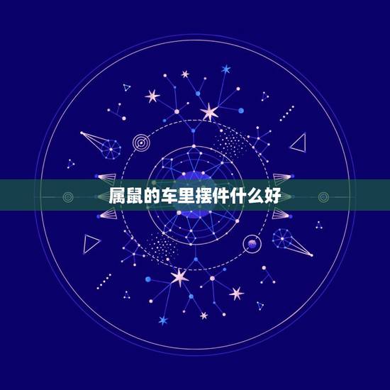 属鼠的车里摆件什么好，生肖属鼠车上挂什么挂件
