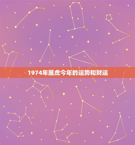1974年属虎今年的运势和财运,74年属虎的今年财运好吗? 1974年属虎今年的运势和财运,74年属虎的今年财运好吗?