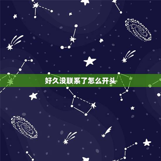 好久没联系了怎么开头,朋友好久没联系了,应该怎么开口打招呼好 好久没联系了怎么开头,朋友好久没联系了,应该怎么开口打招呼好